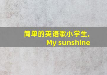 简单的英语歌小学生,My sunshine